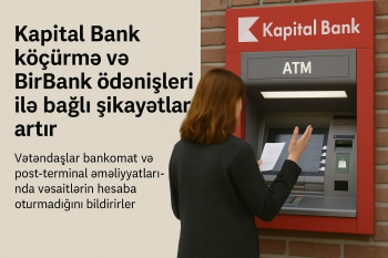 Kapital Bank köçürmə və BirBank ödənişləri ilə bağlı şikayətlər artır